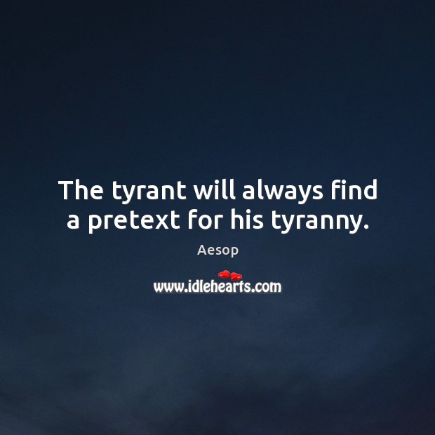 The tyrant will always find a pretext for his tyranny. Aesop Picture Quote