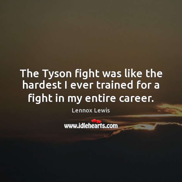The Tyson fight was like the hardest I ever trained for a fight in my entire career. Lennox Lewis Picture Quote