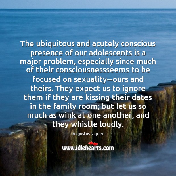 The ubiquitous and acutely conscious presence of our adolescents is a major Augustus Napier Picture Quote