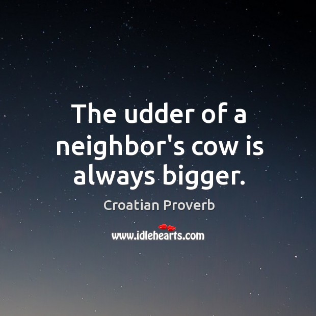 The udder of a neighbor’s cow is always bigger. Croatian Proverbs Image