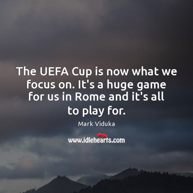 The UEFA Cup is now what we focus on. It’s a huge Image