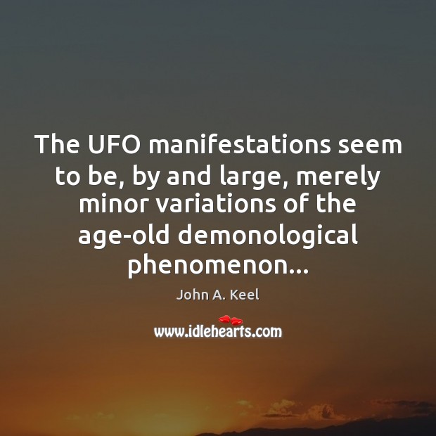 The UFO manifestations seem to be, by and large, merely minor variations John A. Keel Picture Quote