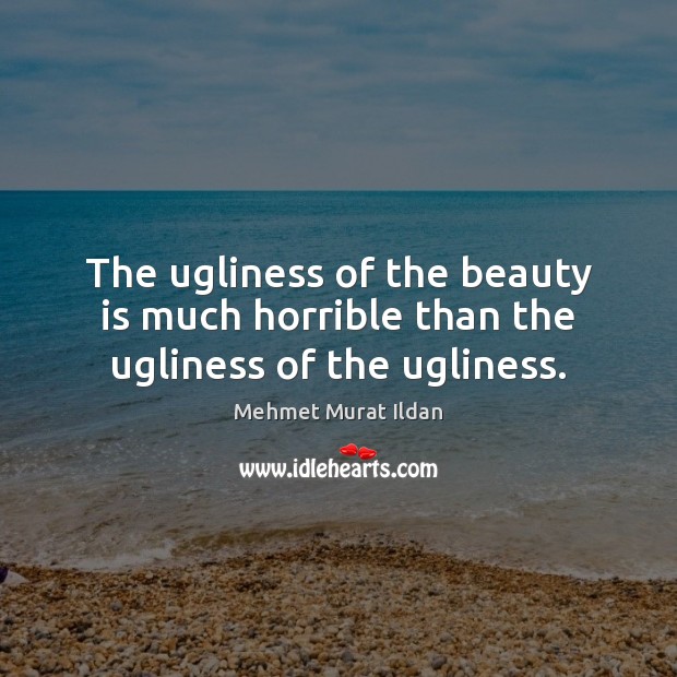 The ugliness of the beauty is much horrible than the ugliness of the ugliness. Mehmet Murat Ildan Picture Quote