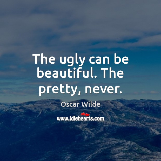 The ugly can be beautiful. The pretty, never. Image