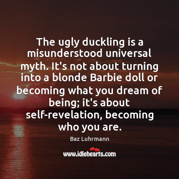 The ugly duckling is a misunderstood universal myth. It’s not about turning Baz Luhrmann Picture Quote