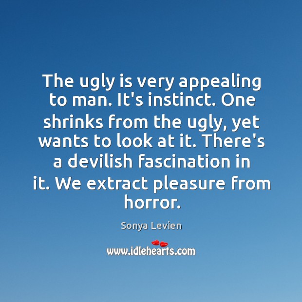 The ugly is very appealing to man. It’s instinct. One shrinks from Sonya Levien Picture Quote