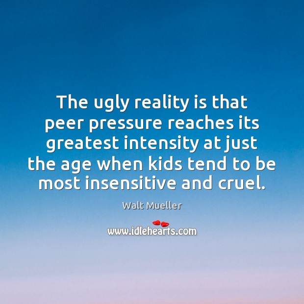 The ugly reality is that peer pressure reaches its greatest intensity at Walt Mueller Picture Quote