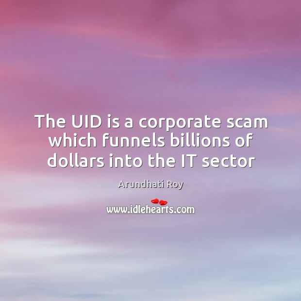 The UID is a corporate scam which funnels billions of dollars into the IT sector Arundhati Roy Picture Quote