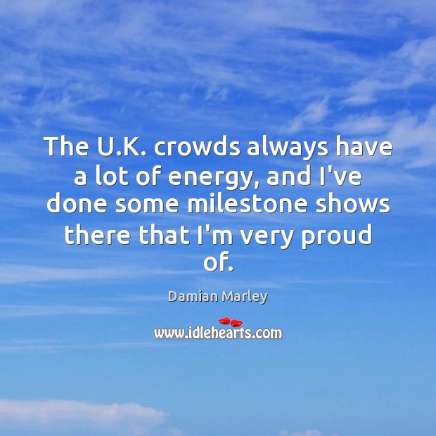 The U.K. crowds always have a lot of energy, and I’ve Damian Marley Picture Quote