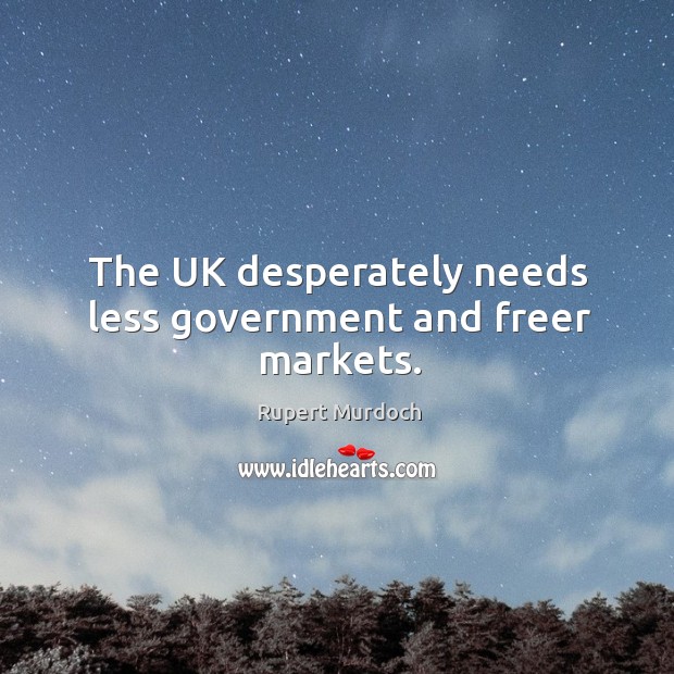 The uk desperately needs less government and freer markets. Rupert Murdoch Picture Quote
