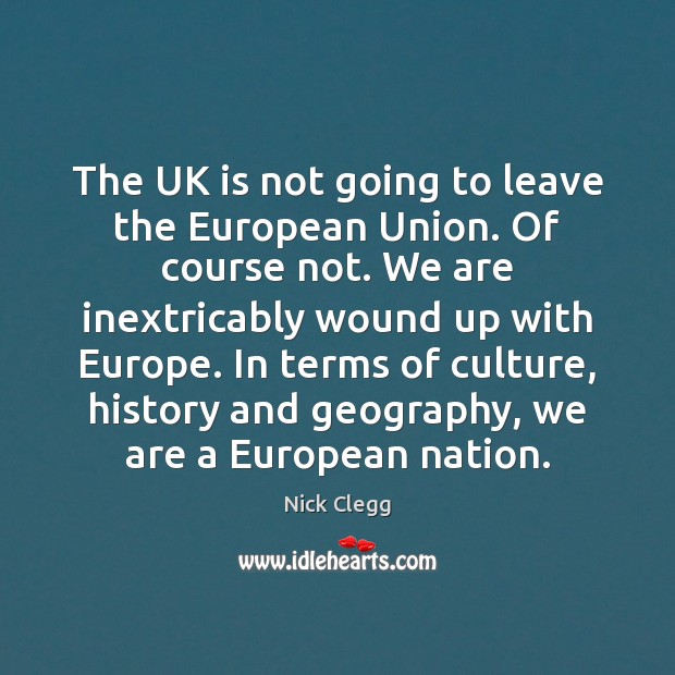 The UK is not going to leave the European Union. Of course Nick Clegg Picture Quote