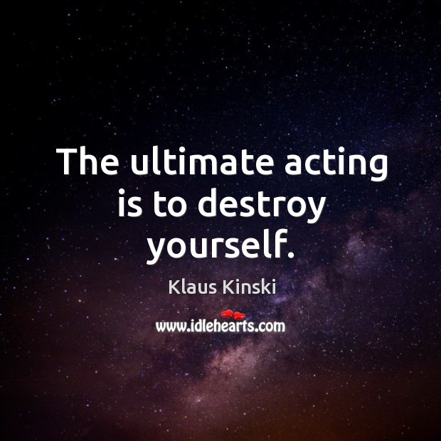 The ultimate acting is to destroy yourself. Klaus Kinski Picture Quote