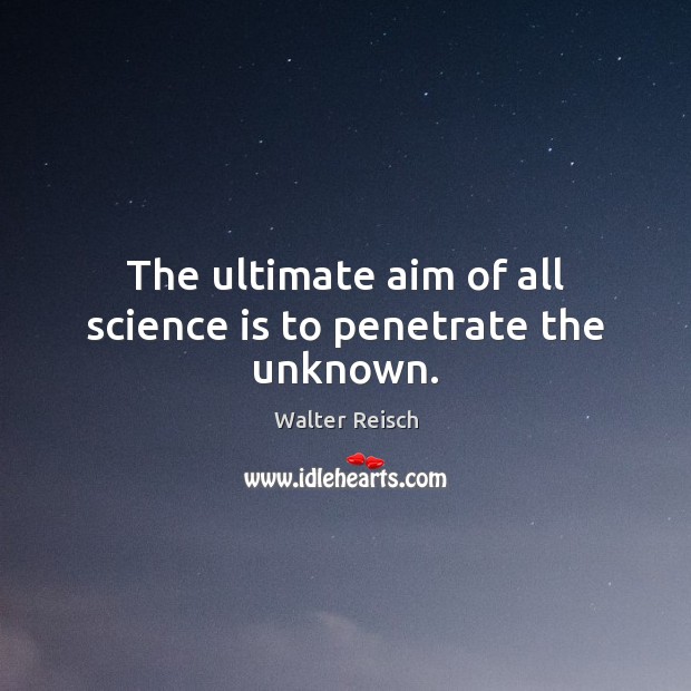 The ultimate aim of all science is to penetrate the unknown. Walter Reisch Picture Quote