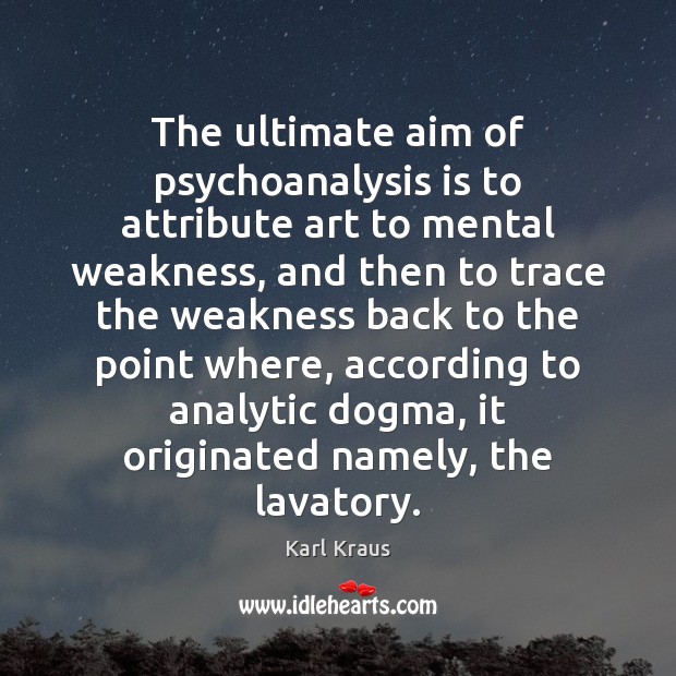The ultimate aim of psychoanalysis is to attribute art to mental weakness, Karl Kraus Picture Quote