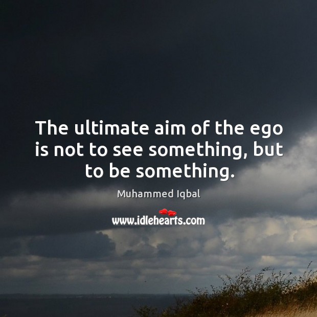 The ultimate aim of the ego is not to see something, but to be something. Ego Quotes Image