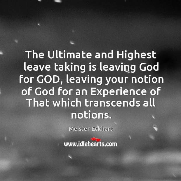 The Ultimate and Highest leave taking is leaving God for GOD, leaving Meister Eckhart Picture Quote