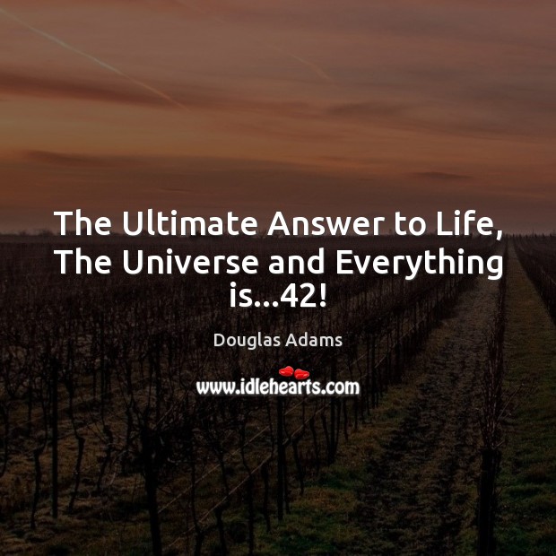 The Ultimate Answer to Life, The Universe and Everything is…42! Douglas Adams Picture Quote