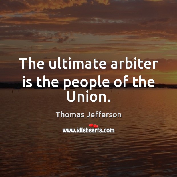 The ultimate arbiter is the people of the Union. Thomas Jefferson Picture Quote