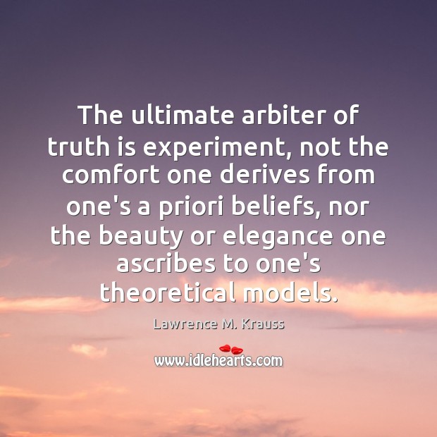 The ultimate arbiter of truth is experiment, not the comfort one derives Lawrence M. Krauss Picture Quote