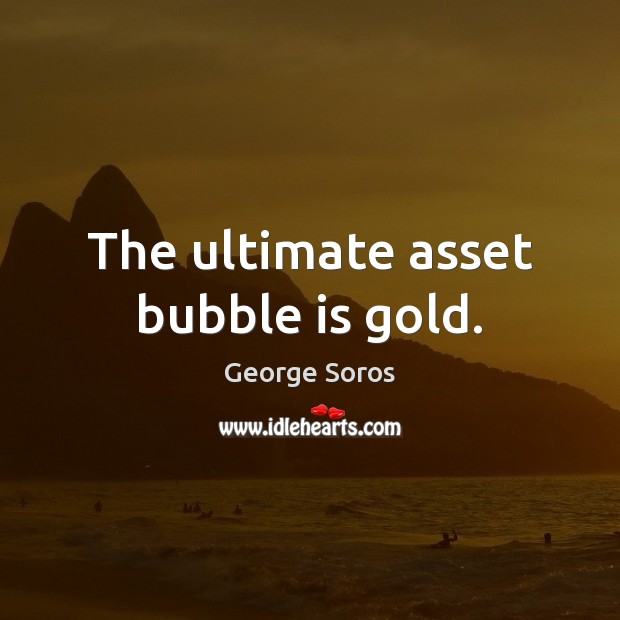 The ultimate asset bubble is gold. George Soros Picture Quote
