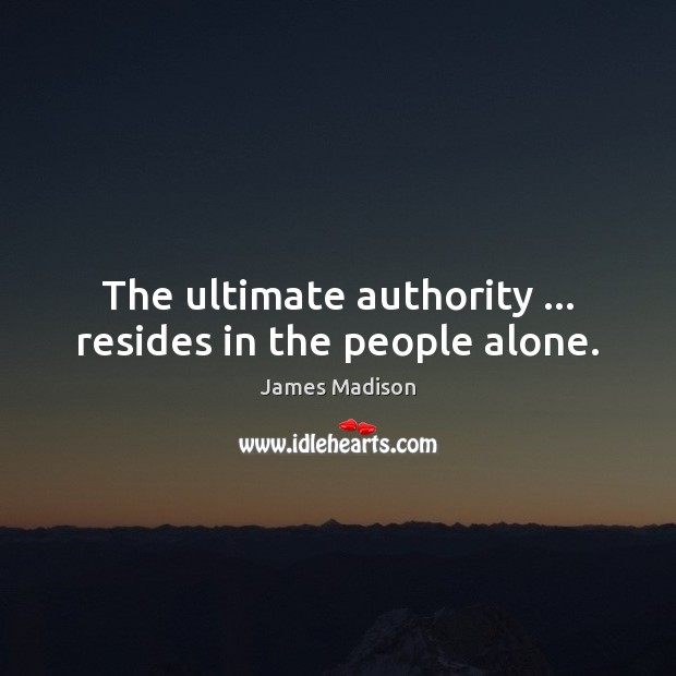 The ultimate authority … resides in the people alone. James Madison Picture Quote