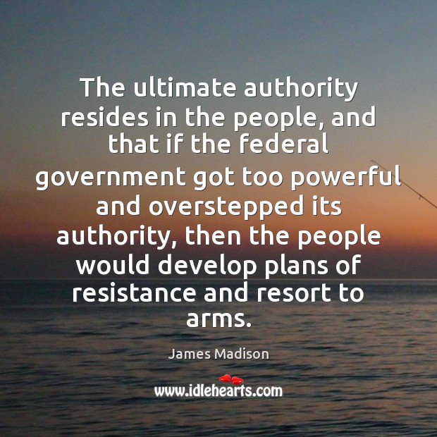 The ultimate authority resides in the people, and that if the federal James Madison Picture Quote