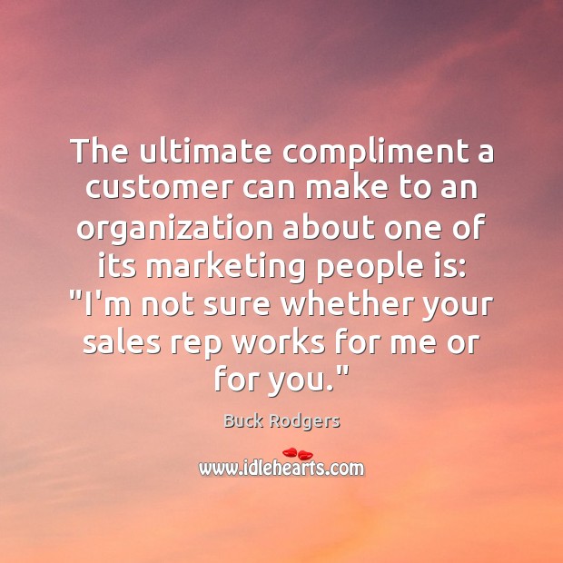 The ultimate compliment a customer can make to an organization about one 