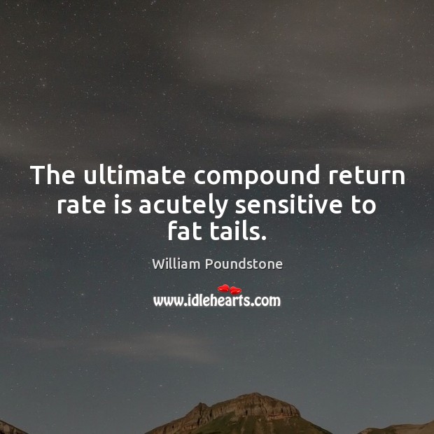 The ultimate compound return rate is acutely sensitive to fat tails. William Poundstone Picture Quote