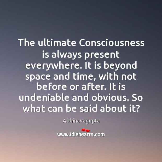 The ultimate Consciousness is always present everywhere. It is beyond space and Abhinavagupta Picture Quote