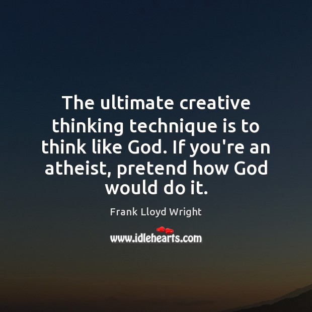 The ultimate creative thinking technique is to think like God. If you’re Frank Lloyd Wright Picture Quote