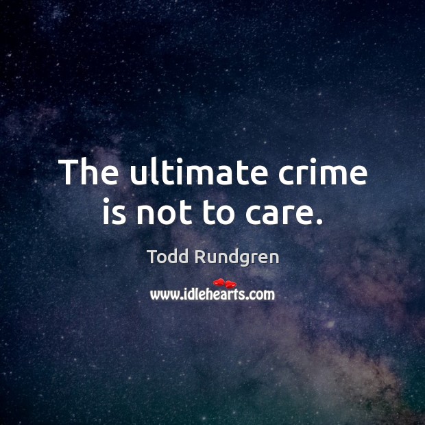 The ultimate crime is not to care. Image