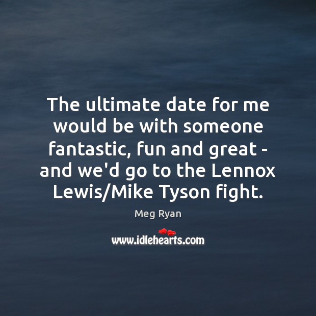 The ultimate date for me would be with someone fantastic, fun and Meg Ryan Picture Quote