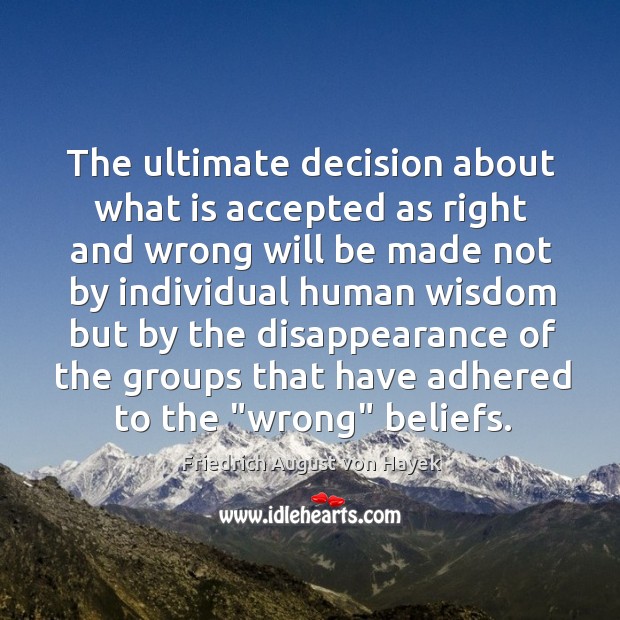 The ultimate decision about what is accepted as right and wrong will Friedrich August von Hayek Picture Quote