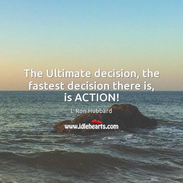 The Ultimate decision, the fastest decision there is, is ACTION! L Ron Hubbard Picture Quote