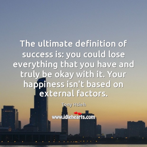 The ultimate definition of success is: you could lose everything that you 