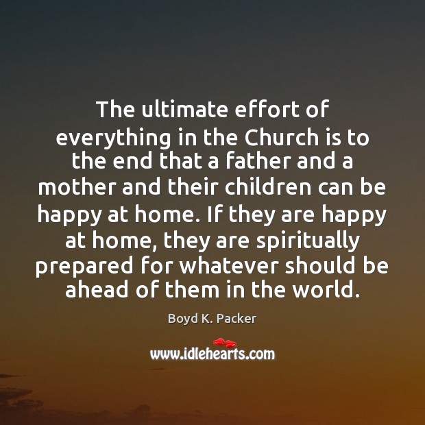 The ultimate effort of everything in the Church is to the end Boyd K. Packer Picture Quote