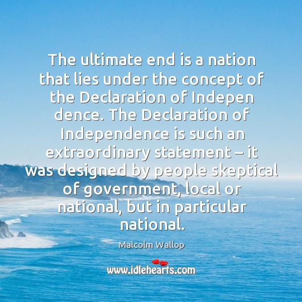 The ultimate end is a nation that lies under the concept of the declaration of indepen dence. Malcolm Wallop Picture Quote