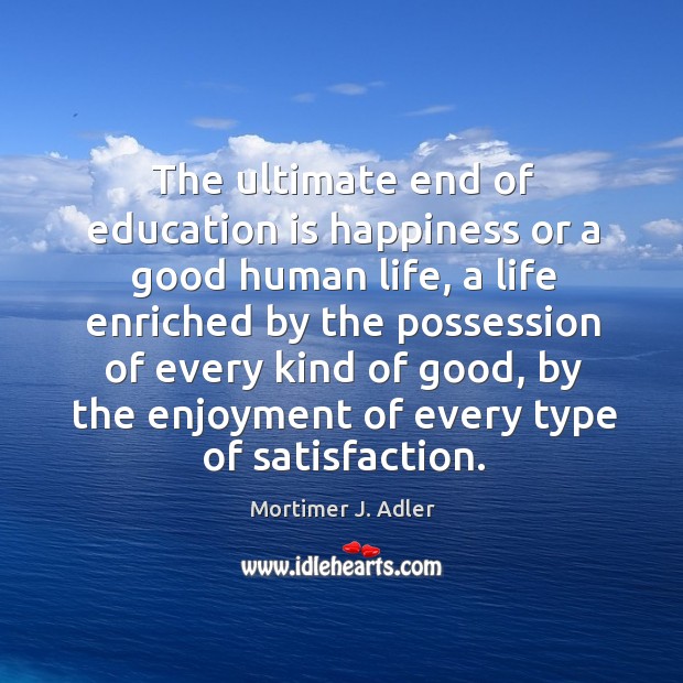 The ultimate end of education is happiness or a good human life, a life enriched by the Image