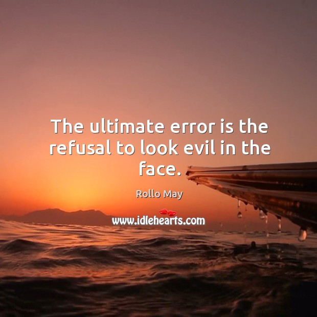 The ultimate error is the refusal to look evil in the face. Rollo May Picture Quote