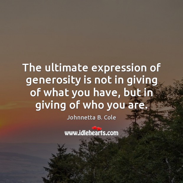 The ultimate expression of generosity is not in giving of what you Johnnetta B. Cole Picture Quote