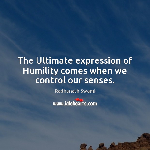 The Ultimate expression of Humility comes when we control our senses. Radhanath Swami Picture Quote