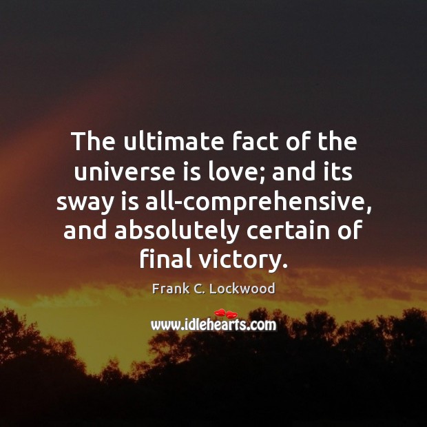 The ultimate fact of the universe is love; and its sway is Frank C. Lockwood Picture Quote
