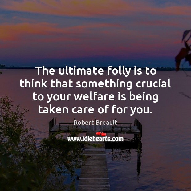 The ultimate folly is to think that something crucial to your welfare Image