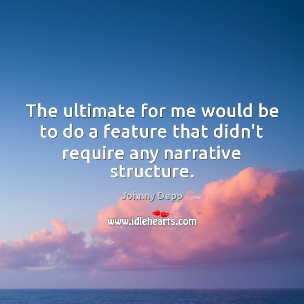 The ultimate for me would be to do a feature that didn’t require any narrative structure. Johnny Depp Picture Quote