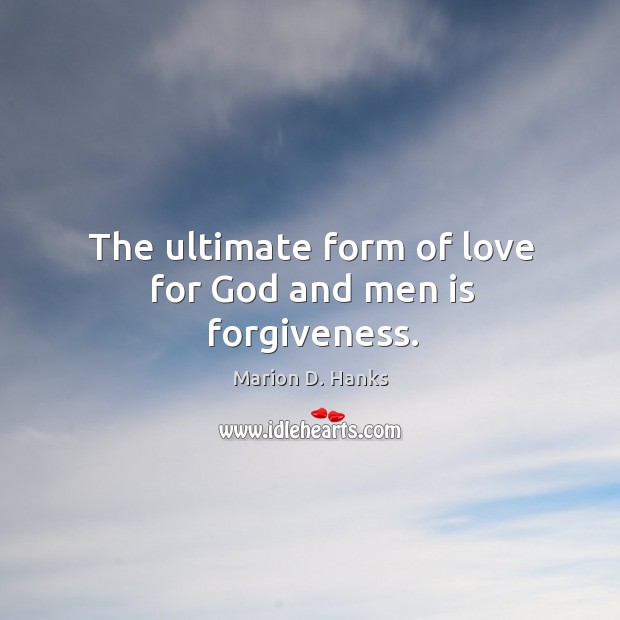 The ultimate form of love for God and men is forgiveness. Marion D. Hanks Picture Quote