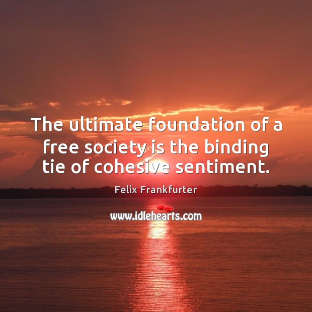 The ultimate foundation of a free society is the binding tie of cohesive sentiment. Image