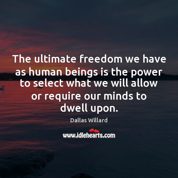 The ultimate freedom we have as human beings is the power to Dallas Willard Picture Quote