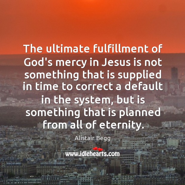 The ultimate fulfillment of God’s mercy in Jesus is not something that Alistair Begg Picture Quote