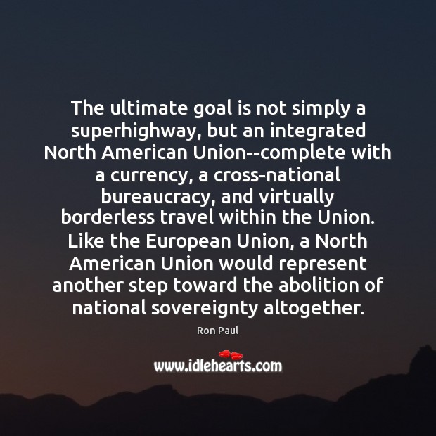 The ultimate goal is not simply a superhighway, but an integrated North Ron Paul Picture Quote