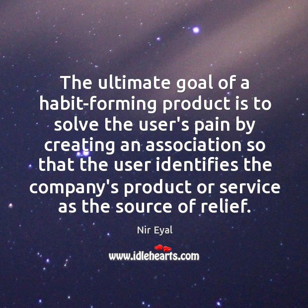 The ultimate goal of a habit-forming product is to solve the user’s Nir Eyal Picture Quote